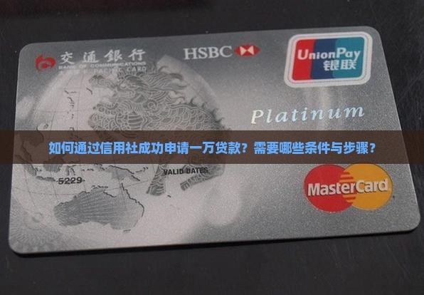 如何通过信用社成功申请一万贷款？需要哪些条件与步骤？