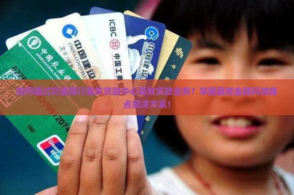 如何通过交通银行重庆贷款中心高效贷款业务？掌握最新金融科技痛点解决方案！