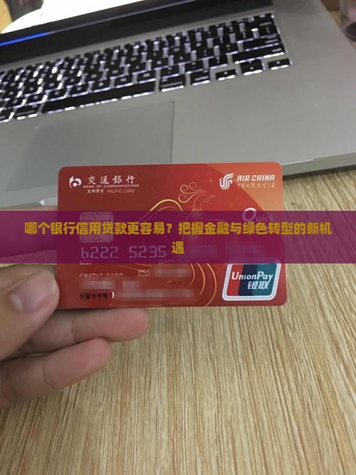 哪个银行信用贷款更容易？把握金融与绿色转型的新机遇