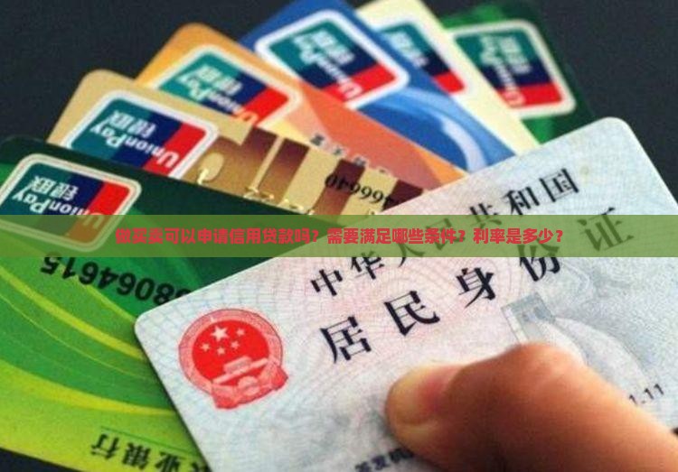 做买卖可以申请信用贷款吗？需要满足哪些条件？利率是多少？