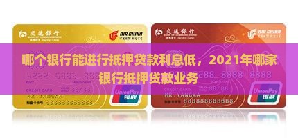 哪个银行能进行抵押贷款利息低，2021年哪家银行抵押贷款业务