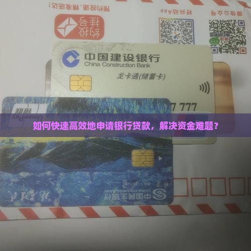 如何快速高效地申请银行贷款，解决资金难题？