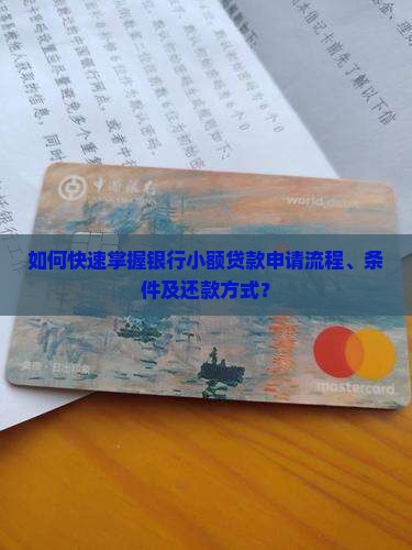 如何快速掌握银行小额贷款申请流程、条件及还款方式？