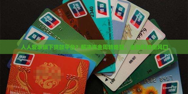 人人爱家旗下贷款平台？解决资金周转难题，金融科技新风口