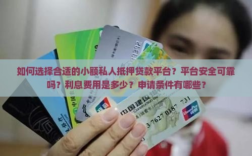 如何选择合适的小额私人抵押贷款平台？平台安全可靠吗？利息费用是多少？申请条件有哪些？