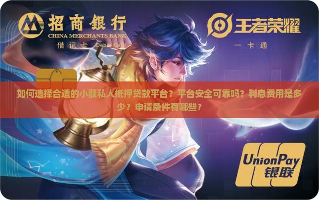 如何选择合适的小额私人抵押贷款平台？平台安全可靠吗？利息费用是多少？申请条件有哪些？