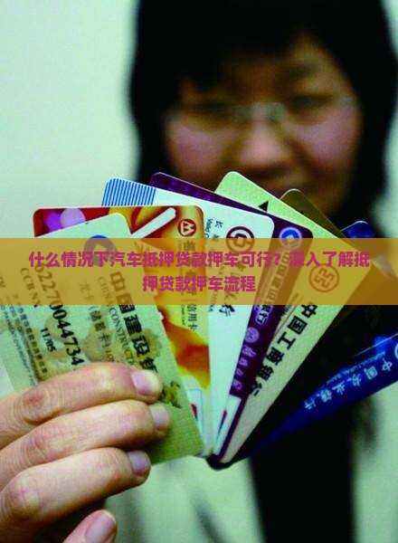 什么情况下汽车抵押贷款押车可行？深入了解抵押贷款押车流程