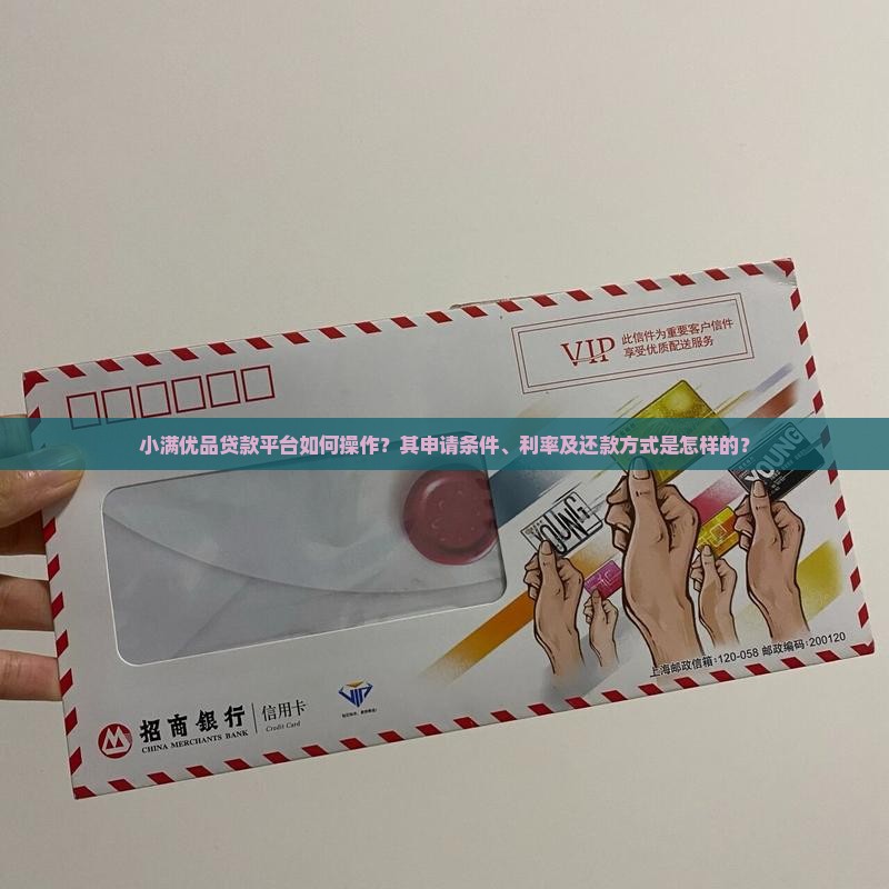 小满优品贷款平台如何操作？其申请条件、利率及还款方式是怎样的？