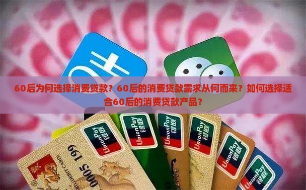 60后为何选择消费贷款？60后的消费贷款需求从何而来？如何选择适合60后的消费贷款产品？