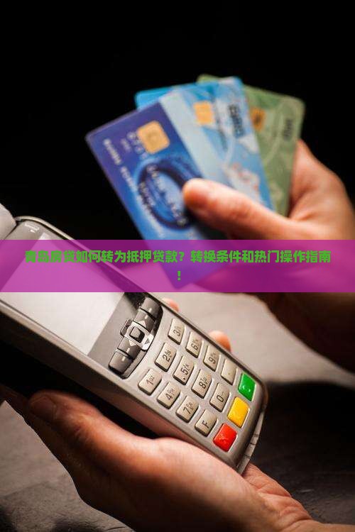 青岛房贷如何转为抵押贷款？转换条件和热门操作指南！