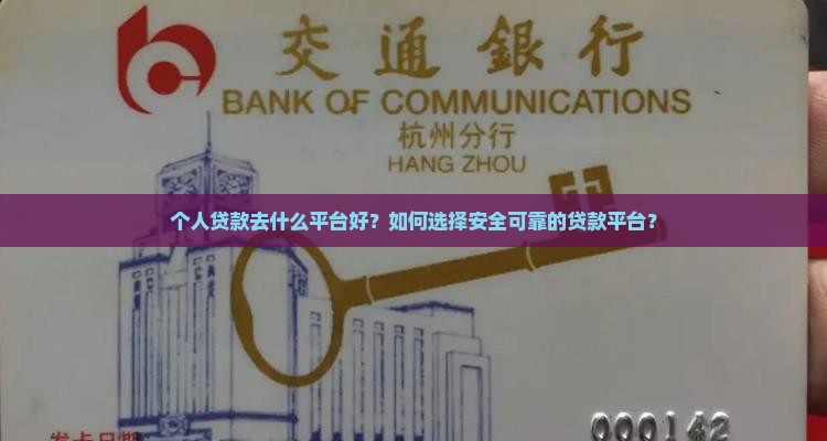 个人贷款去什么平台好？如何选择安全可靠的贷款平台？