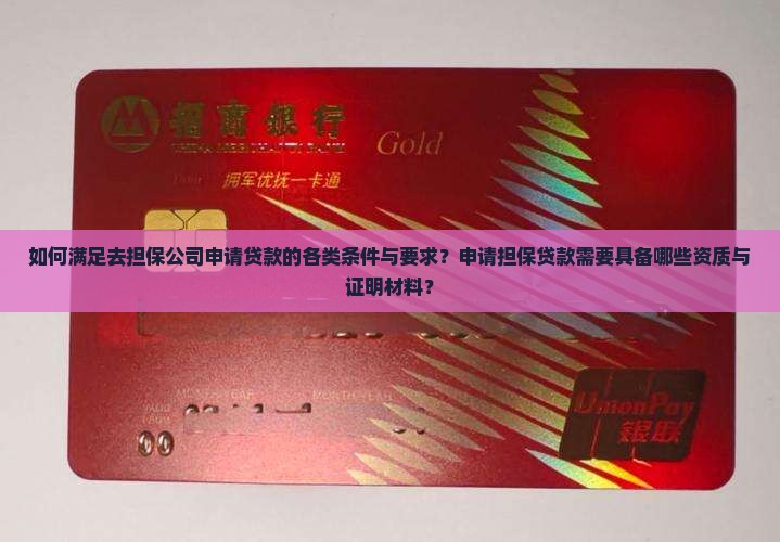 如何满足去担保公司申请贷款的各类条件与要求？申请担保贷款需要具备哪些资质与证明材料？