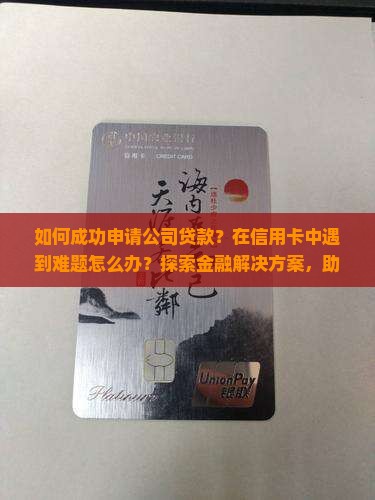 如何成功申请公司贷款？在信用卡中遇到难题怎么办？探索金融解决方案，助力企业融资新趋势
