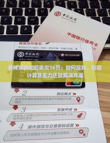各种贷款加起来欠15万：如何应对、利息计算及无力还款解决方案
