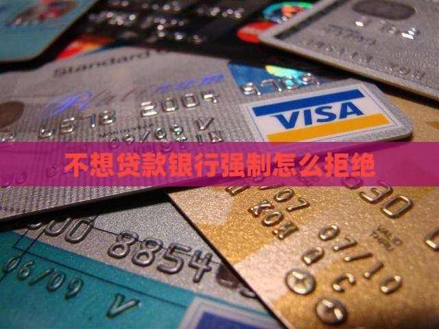 不想贷款银行强制怎么拒绝