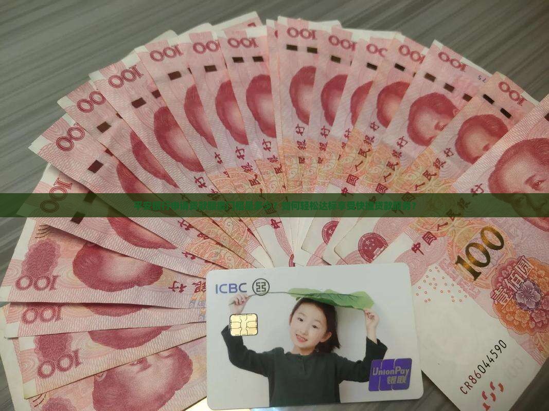 平安银行申请贷款额度门槛是多少？如何轻松达标享受快捷贷款服务？