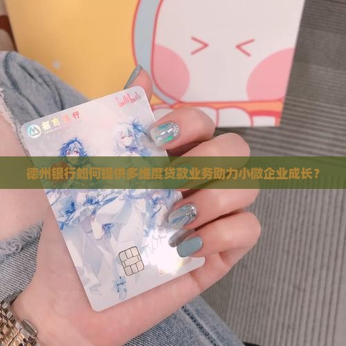 德州银行如何提供多维度贷款业务助力小微企业成长？