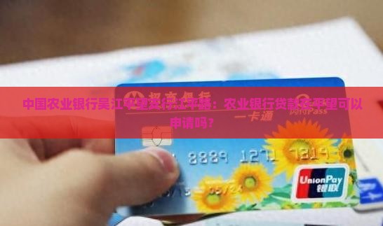 中国农业银行吴江平望支行江平路：农业银行贷款在平望可以申请吗？