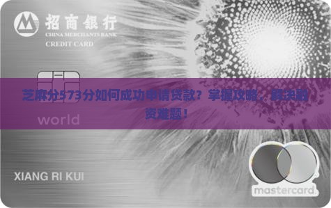 芝麻分573分如何成功申请贷款？掌握攻略，解决融资难题！