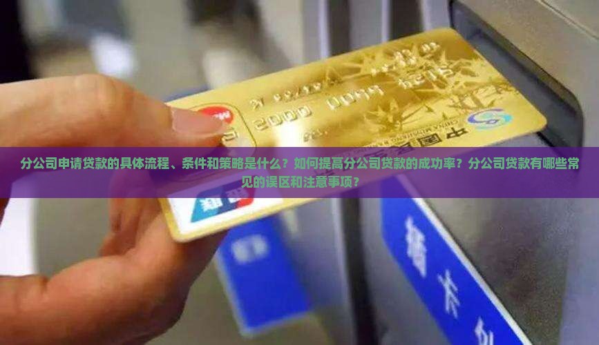 分公司申请贷款的具体流程、条件和策略是什么？如何提高分公司贷款的成功率？分公司贷款有哪些常见的误区和注意事项？