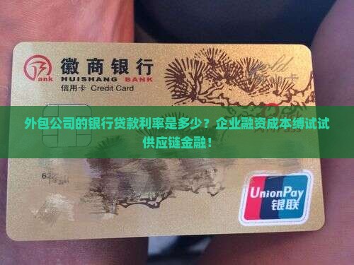 外包公司的银行贷款利率是多少？企业融资成本缚试试供应链金融！