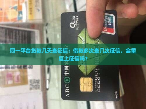同一平台贷款几天查征信：借款多次查几次征信，会重复上征信吗？