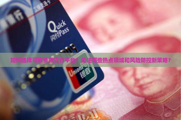 如何选择可靠贷款支付平台？关注哪些热点领域和风险防控新策略？