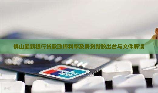 佛山最新银行贷款政埠利率及房贷新政出台与文件解读