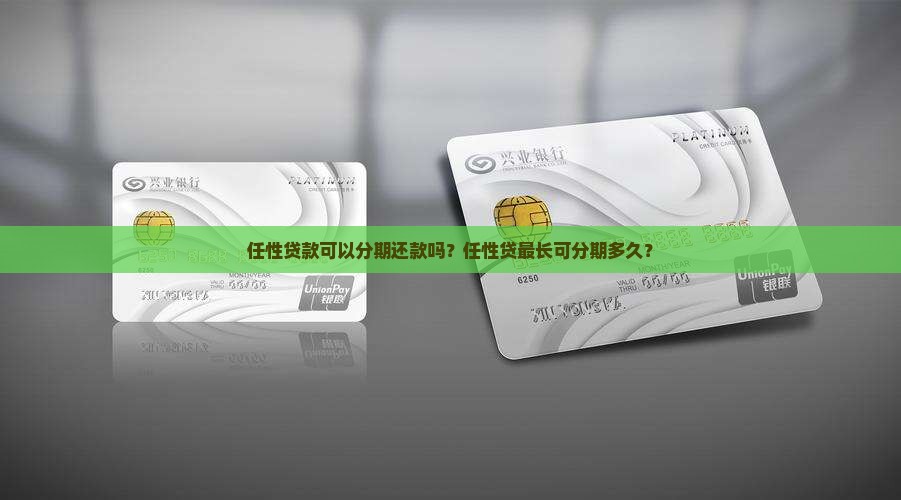 任性贷款可以分期还款吗？任性贷最长可分期多久？