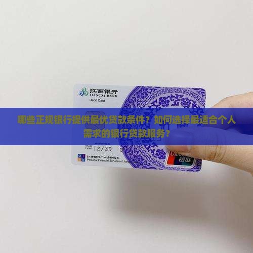 哪些正规银行提供最优贷款条件？如何选择最适合个人需求的银行贷款服务？