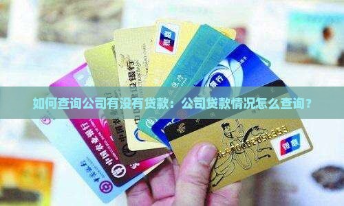 如何查询公司有没有贷款：公司贷款情况怎么查询？