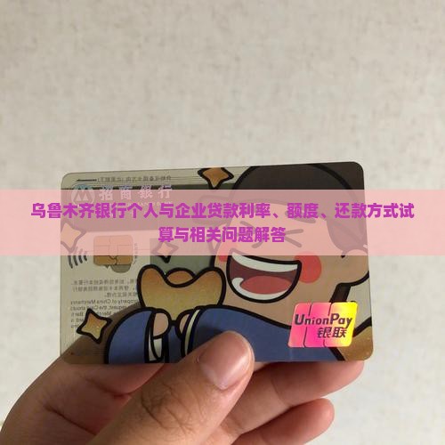 乌鲁木齐银行个人与企业贷款利率、额度、还款方式试算与相关问题解答