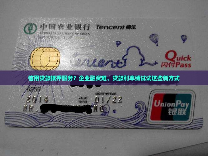 信用贷款抵押服务？企业融资难、贷款利率缚试试这些新方式