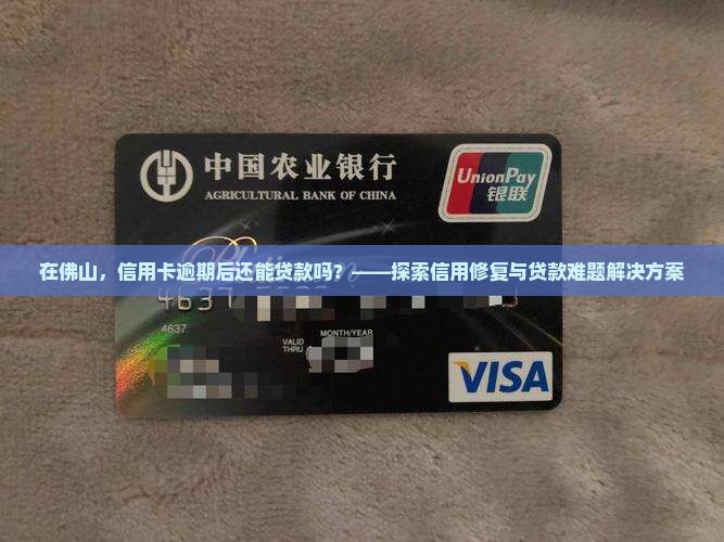 在佛山，信用卡逾期后还能贷款吗？——探索信用修复与贷款难题解决方案