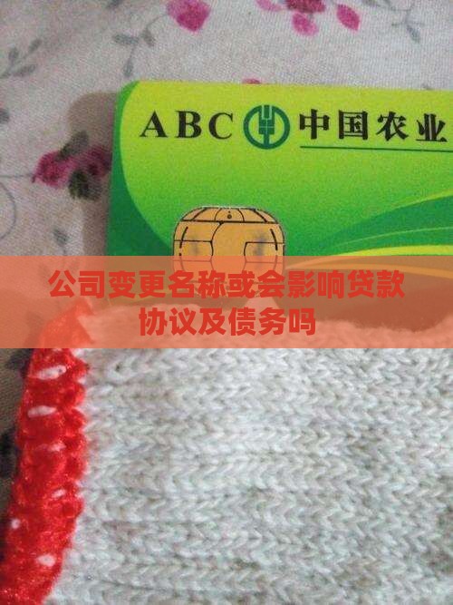 公司变更名称或会影响贷款协议及债务吗