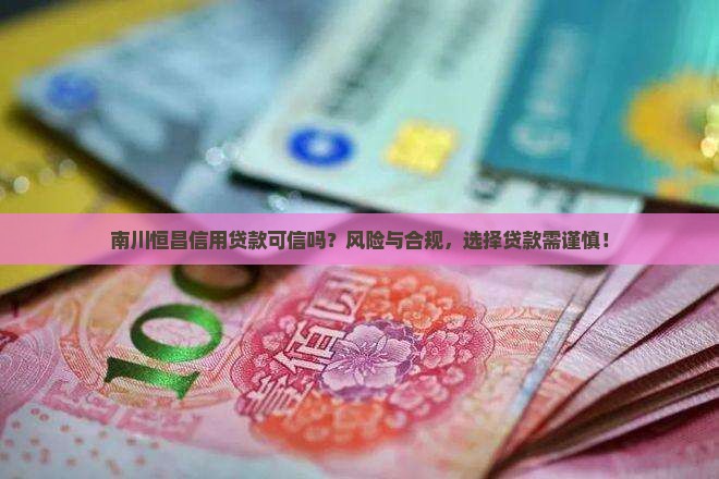 南川恒昌信用贷款可信吗？风险与合规，选择贷款需谨慎！