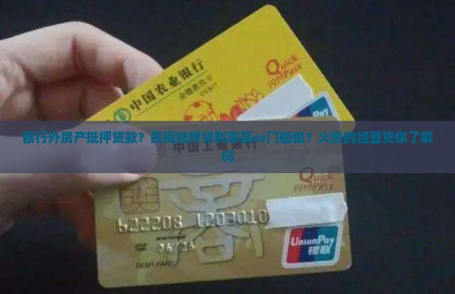 银行外房产抵押贷款？民间抵押贷利率高or门槛低？火热的经营贷你了解吗