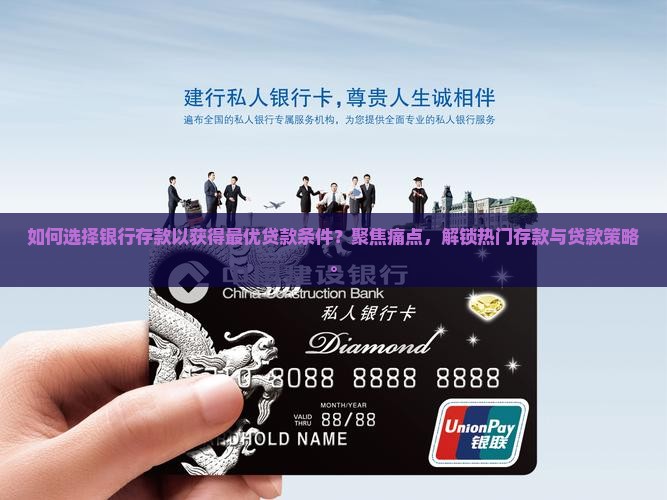 如何选择银行存款以获得最优贷款条件？聚焦痛点，解锁热门存款与贷款策略。