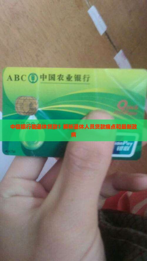 中信银行能退休贷款？解析退休人员贷款痛点和最新政病