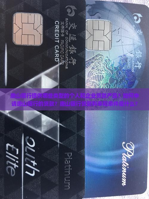 唐山银行提供哪些类型的个人和企业贷款产品？如何申请唐山银行的贷款？唐山银行贷款利率和条件是什么？
