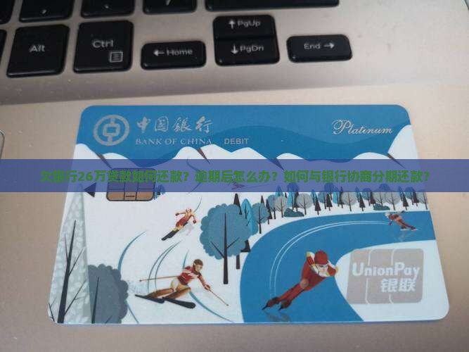 欠银行26万贷款如何还款？逾期后怎么办？如何与银行协商分期还款？