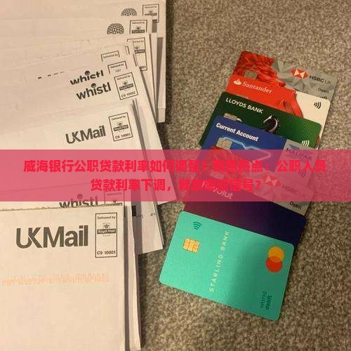威海银行公职贷款利率如何调整?聚焦热点:公职人员贷款利率下调,释放哪些信号? 威海银行公职贷款利率如何调整?聚焦热点:公职人员贷款利率下调,释放哪些信号?