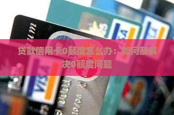 贷款信用卡0额度怎么办:如何及解决0额度问题 贷款信用卡0额度怎么办:如何及解决0额度问题
