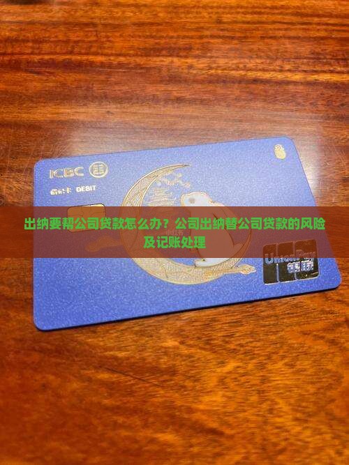 出纳要帮公司贷款怎么办？公司出纳替公司贷款的风险及记账处理