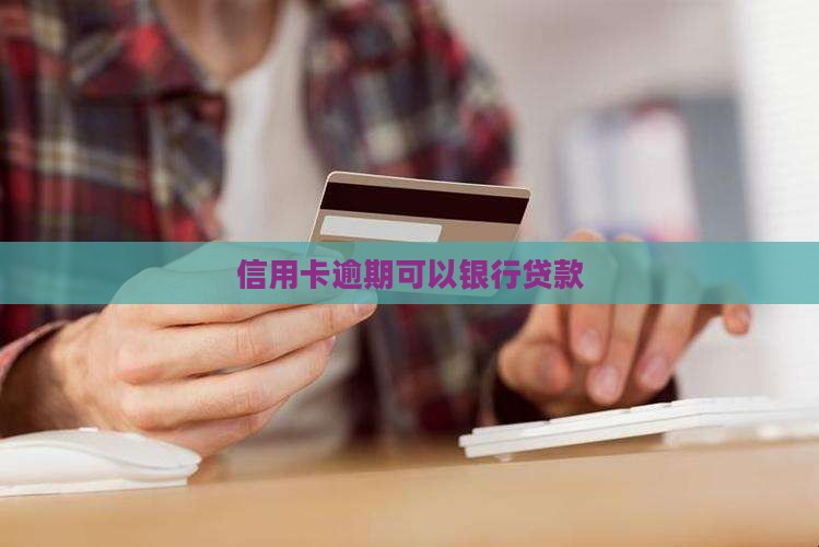 信用卡逾期可以银行贷款