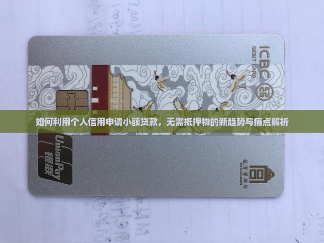 如何利用个人信用申请小额贷款，无需抵押物的新趋势与痛点解析