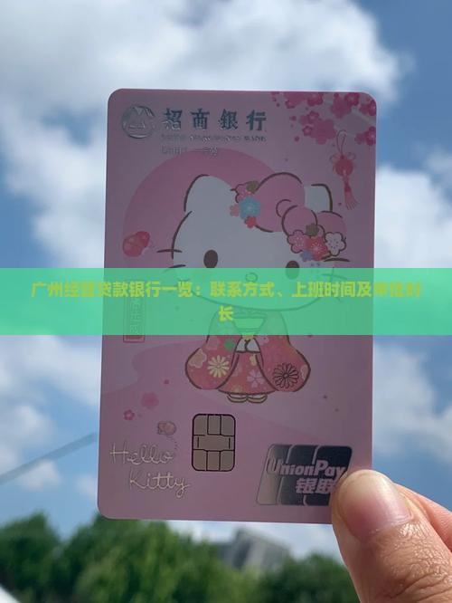 广州经营贷款银行一览：联系方式、上班时间及审批时长