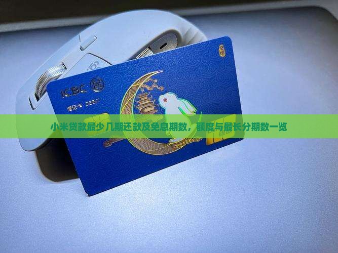 小米贷款最少几期还款及免息期数，额度与最长分期数一览