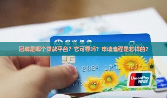 冠城是哪个贷款平台？它可靠吗？申请流程是怎样的？