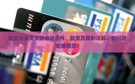 唯品会消费贷款申请条件、额度及限制详解：如何避免被限贷？